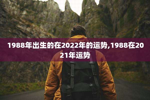 1988年出生的在2022年的运势,1988在2021年运势
