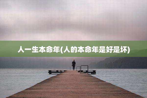 人一生本命年(人的本命年是好是坏)
