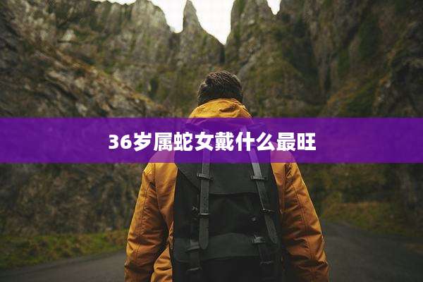 36岁属蛇女戴什么最旺