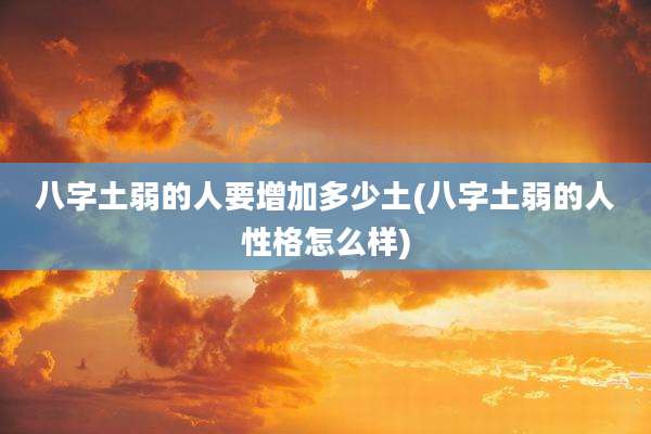 八字土弱的人要增加多少土(八字土弱的人性格怎么样)