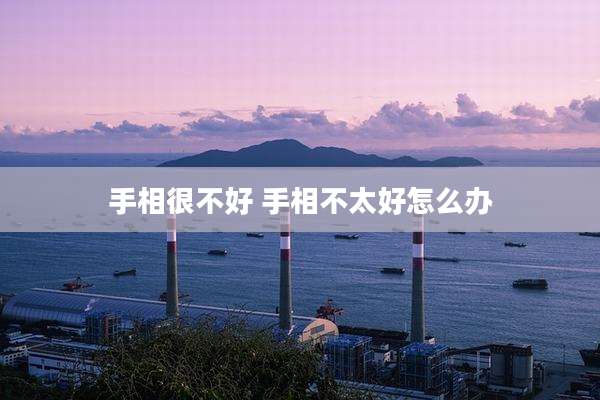 手相很不好 手相不太好怎么办