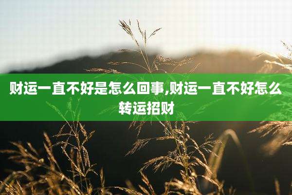 财运一直不好是怎么回事,财运一直不好怎么转运招财