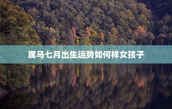 属马七月出生运势如何样女孩子