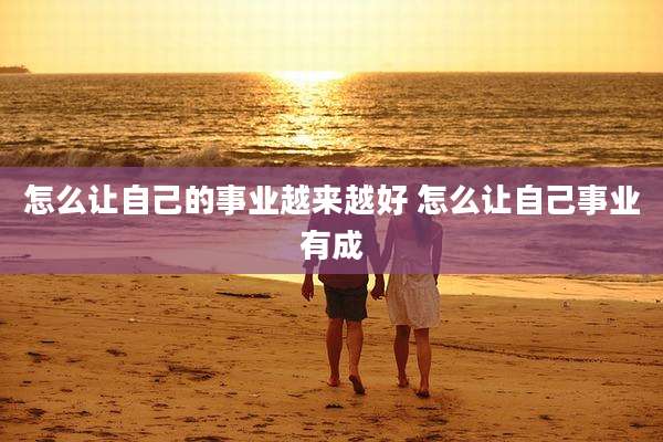 怎么让自己的事业越来越好 怎么让自己事业有成