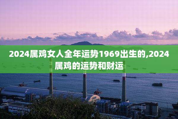 2024属鸡女人全年运势1969出生的,2024属鸡的运势和财运
