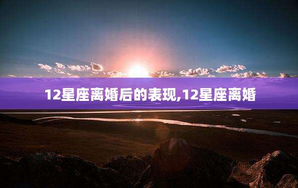 12星座离婚后的表现,12星座离婚