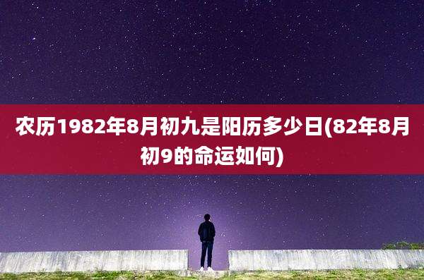 农历1982年8月初九是阳历多少日(82年8月初9的命运如何)