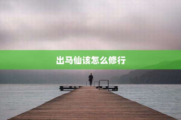 出马仙该怎么修行
