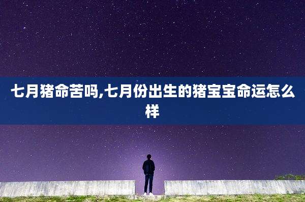 七月猪命苦吗,七月份出生的猪宝宝命运怎么样