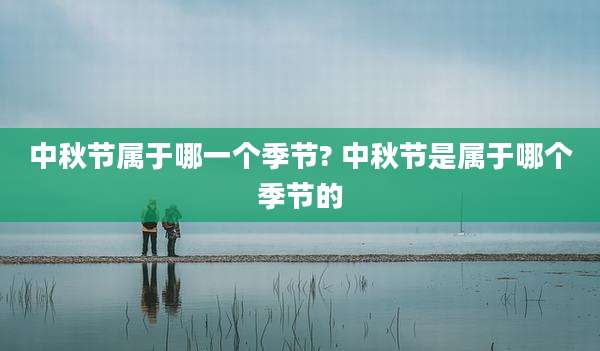中秋节属于哪一个季节? 中秋节是属于哪个季节的