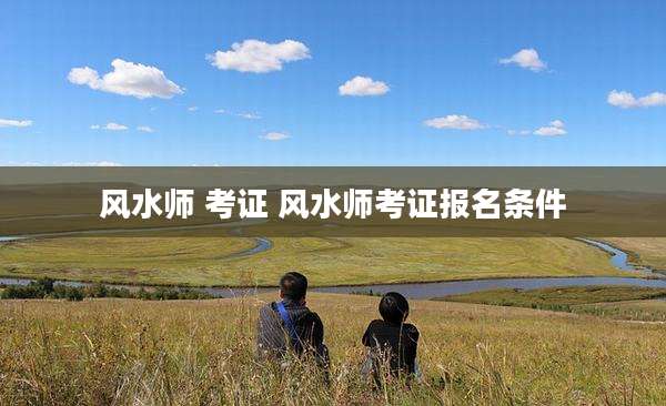 风水师 考证 风水师考证报名条件