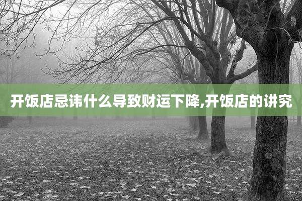 开饭店忌讳什么导致财运下降,开饭店的讲究