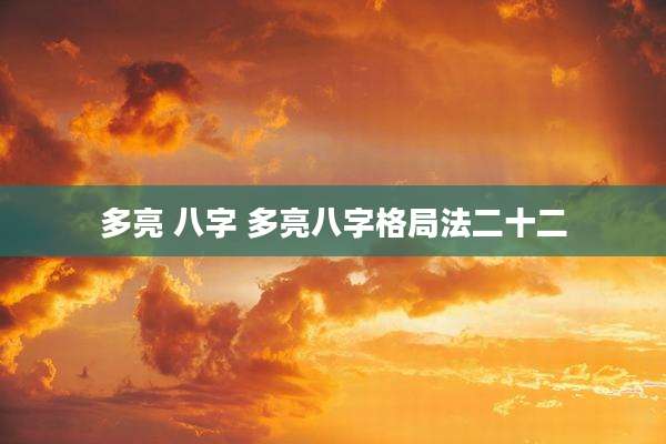 多亮 八字 多亮八字格局法二十二