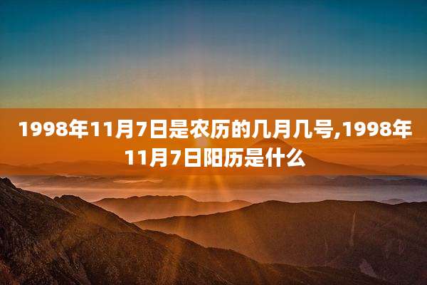 1998年11月7日是农历的几月几号,1998年11月7日阳历是什么