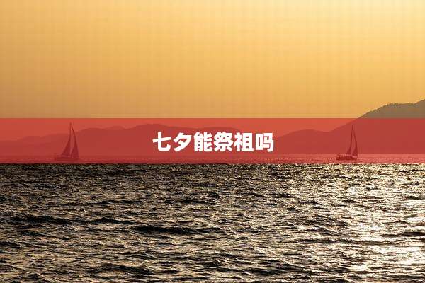 七夕能祭祖吗