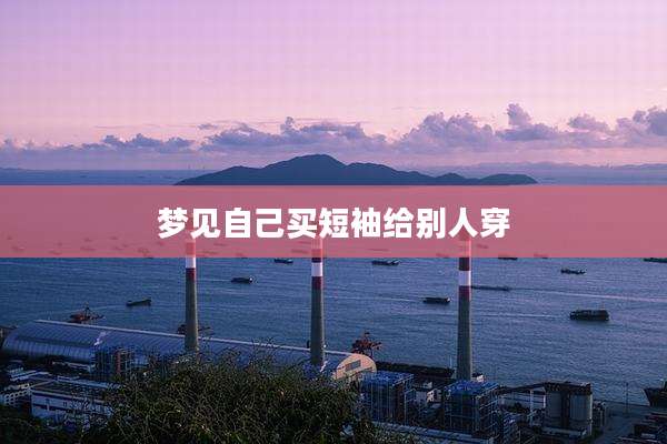 梦见自己买短袖给别人穿