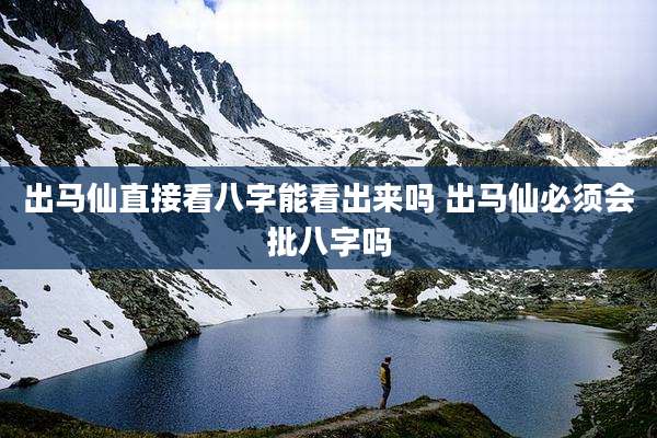 出马仙直接看八字能看出来吗 出马仙必须会批八字吗