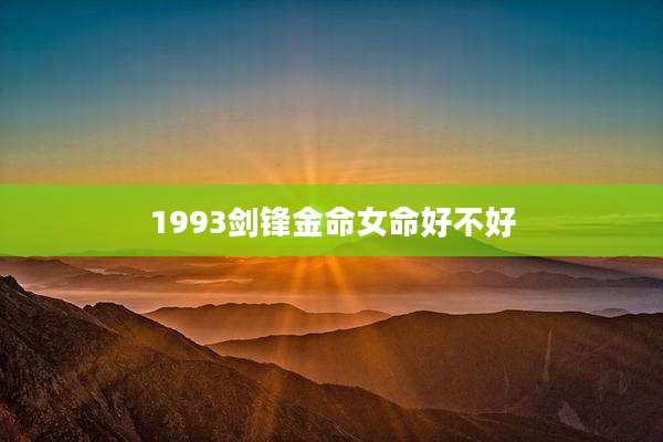 1993剑锋金命女命好不好
