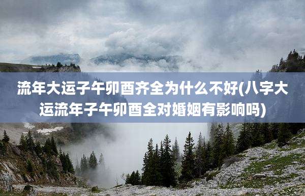 流年大运子午卯酉齐全为什么不好(八字大运流年子午卯酉全对婚姻有影响吗)
