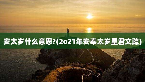 安太岁什么意思?(2o21年安奉太岁星君文疏)