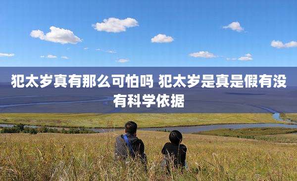 犯太岁真有那么可怕吗 犯太岁是真是假有没有科学依据