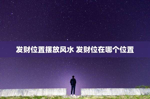 发财位置摆放风水 发财位在哪个位置