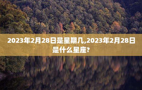 2023年2月28日是星期几,2023年2月28日是什么星座?