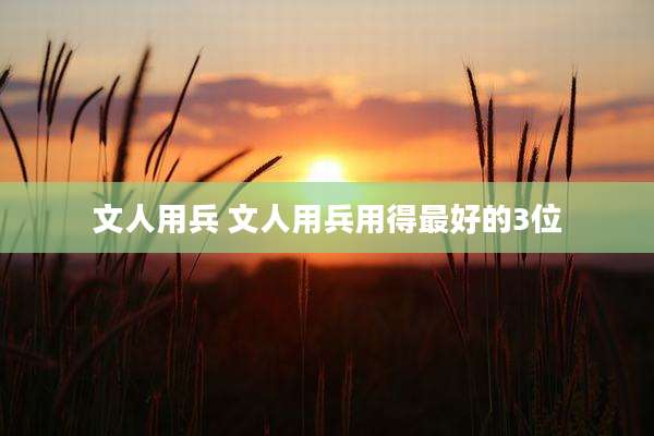 文人用兵 文人用兵用得最好的3位
