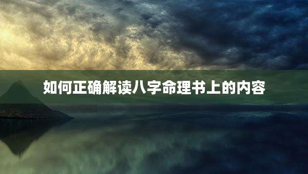 如何正确解读八字命理书上的内容