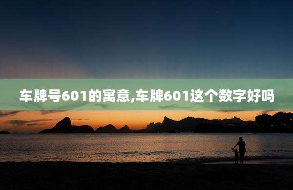 车牌号601的寓意,车牌601这个数字好吗