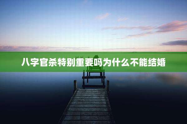 八字官杀特别重要吗为什么不能结婚