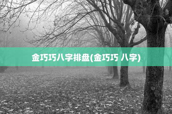 金巧巧八字排盘(金巧巧 八字)