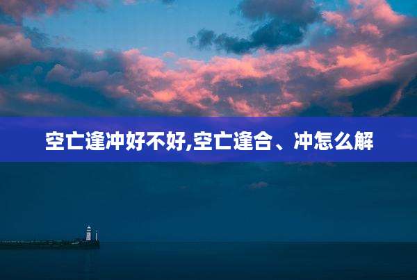空亡逢冲好不好,空亡逢合、冲怎么解