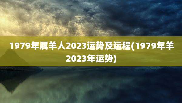 1979年属羊人2023运势及运程(1979年羊2023年运势)