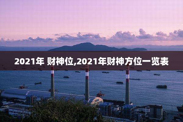 2021年 财神位,2021年财神方位一览表
