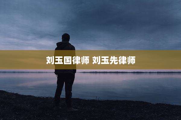刘玉国律师 刘玉先律师