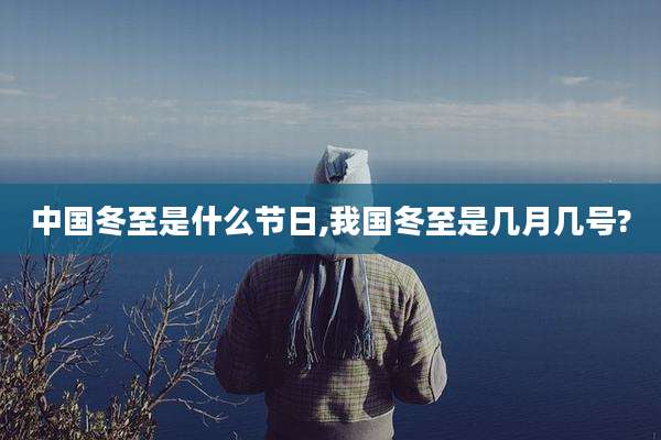 中国冬至是什么节日,我国冬至是几月几号?