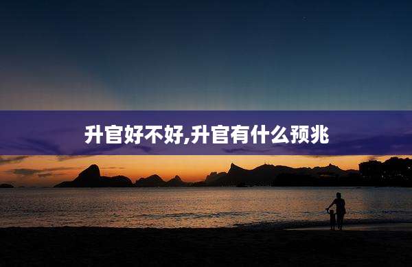 升官好不好,升官有什么预兆