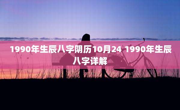 1990年生辰八字阴历10月24 1990年生辰八字详解