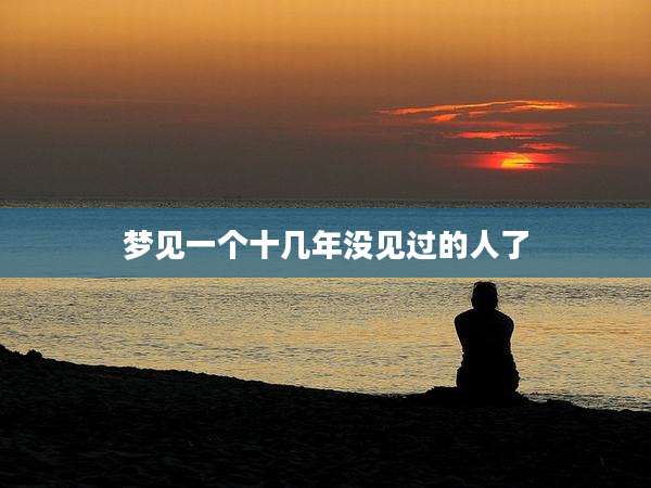 梦见一个十几年没见过的人了