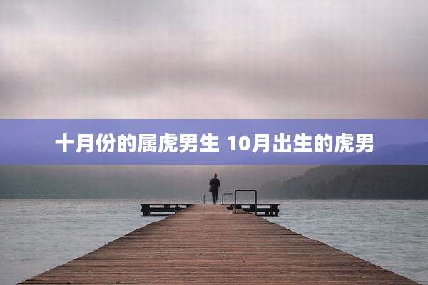 十月份的属虎男生 10月出生的虎男