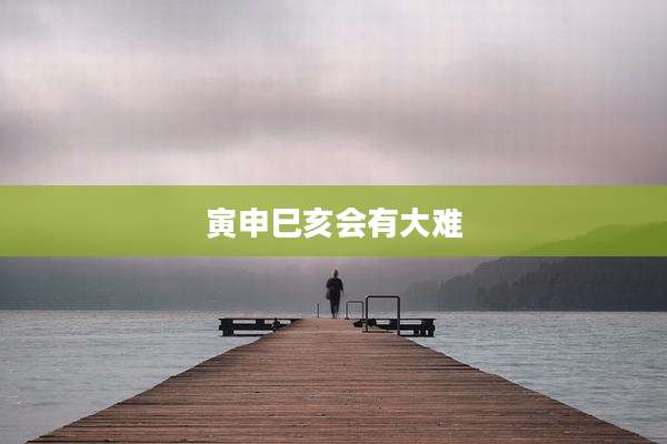 寅申巳亥会有大难