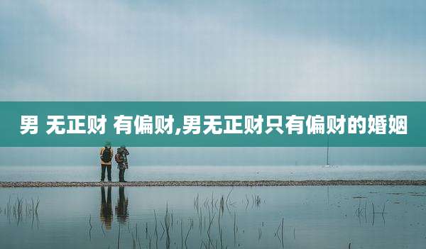 男 无正财 有偏财,男无正财只有偏财的婚姻
