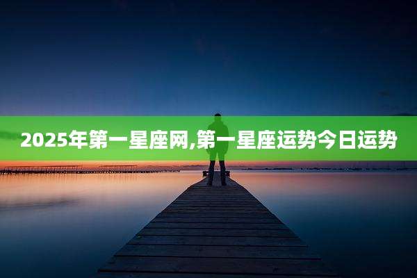 2025年第一星座网,第一星座运势今日运势