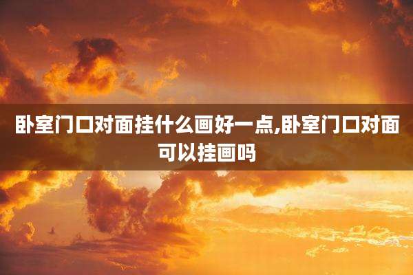 卧室门口对面挂什么画好一点,卧室门口对面可以挂画吗