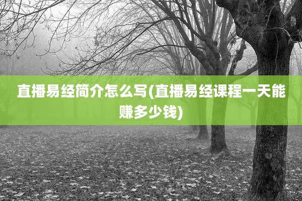 直播易经简介怎么写(直播易经课程一天能赚多少钱)