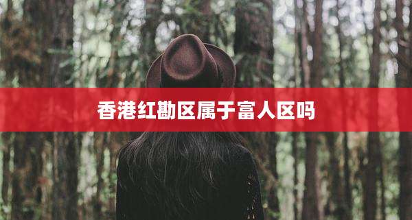 香港红勘区属于富人区吗