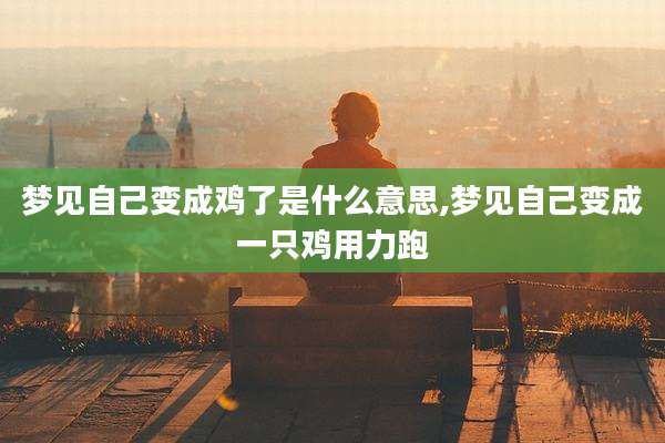 梦见自己变成鸡了是什么意思,梦见自己变成一只鸡用力跑