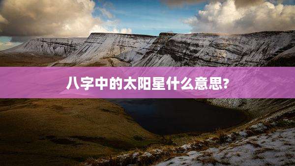 八字中的太阳星什么意思?