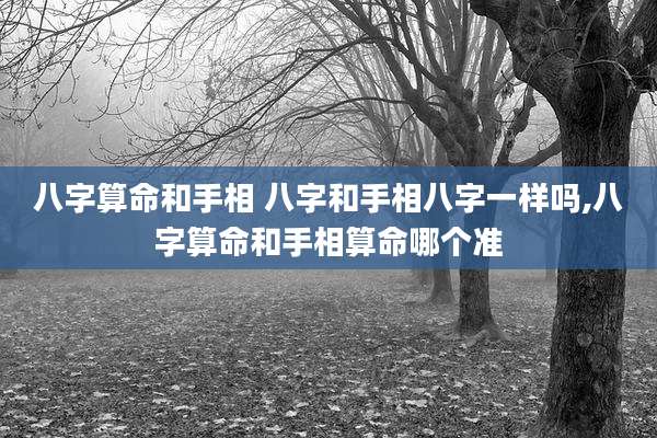 八字算命和手相 八字和手相八字一样吗,八字算命和手相算命哪个准